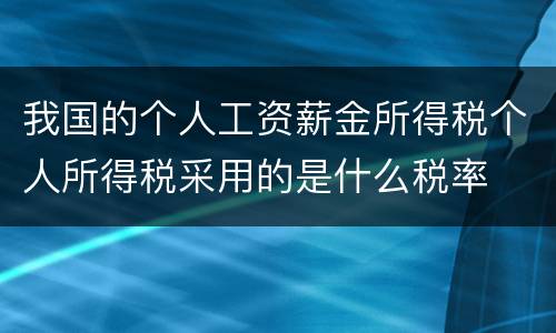 我国的个人工资薪金所得税个人所得税采用的是什么税率