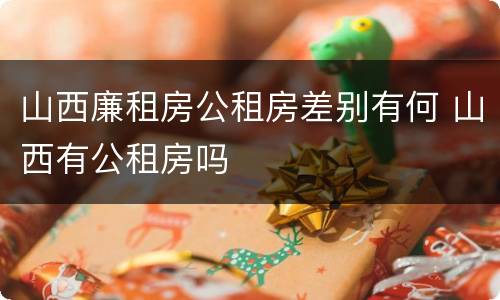 山西廉租房公租房差别有何 山西有公租房吗