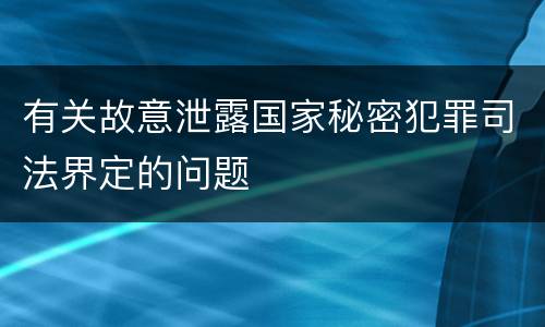 有关故意泄露国家秘密犯罪司法界定的问题