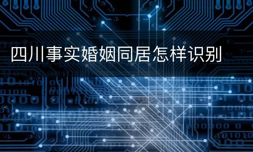 四川事实婚姻同居怎样识别