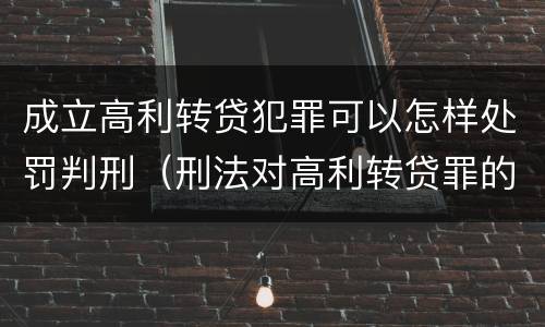 成立高利转贷犯罪可以怎样处罚判刑（刑法对高利转贷罪的规定）