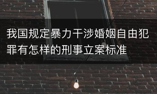 我国规定暴力干涉婚姻自由犯罪有怎样的刑事立案标准