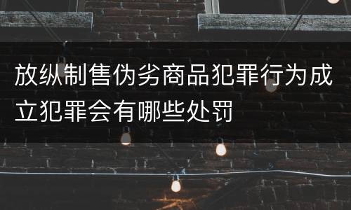 放纵制售伪劣商品犯罪行为成立犯罪会有哪些处罚