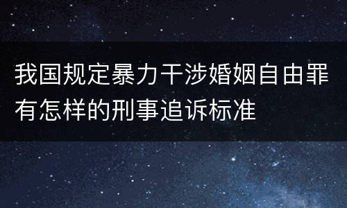 我国规定暴力干涉婚姻自由罪有怎样的刑事追诉标准