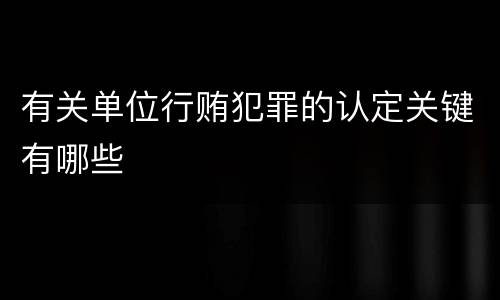 有关单位行贿犯罪的认定关键有哪些