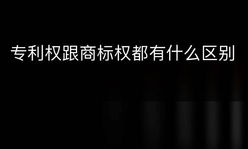 专利权跟商标权都有什么区别