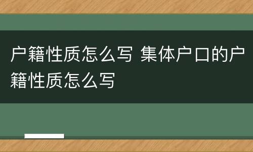 户籍性质怎么写 集体户口的户籍性质怎么写