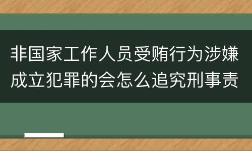 非国家工作人员受贿行为涉嫌成立犯罪的会怎么追究刑事责任