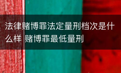 法律赌博罪法定量刑档次是什么样 赌博罪最低量刑