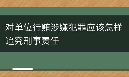 对单位行贿涉嫌犯罪应该怎样追究刑事责任