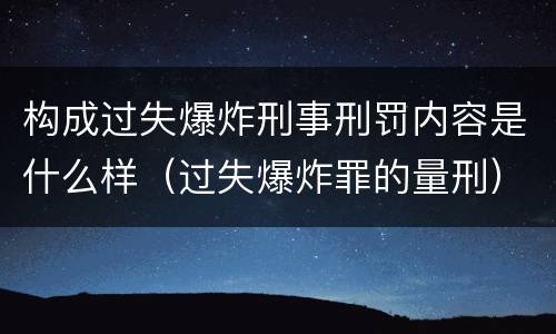 构成过失爆炸刑事刑罚内容是什么样（过失爆炸罪的量刑）