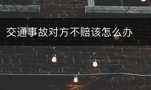 交通事故对方不赔该怎么办