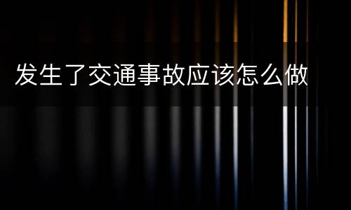 发生了交通事故应该怎么做