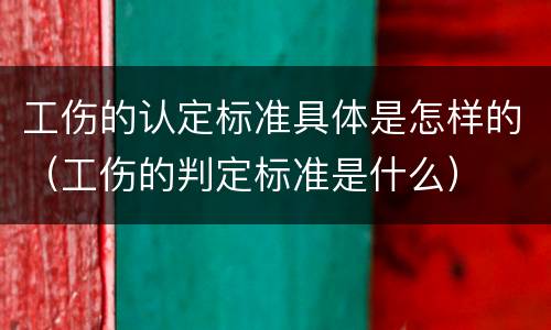工伤的认定标准具体是怎样的（工伤的判定标准是什么）