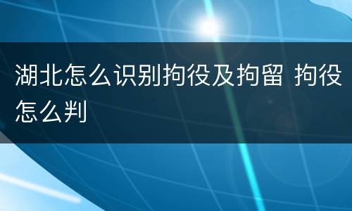 湖北怎么识别拘役及拘留 拘役怎么判