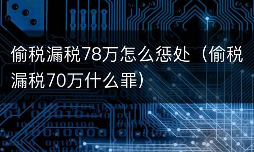 偷税漏税78万怎么惩处（偷税漏税70万什么罪）