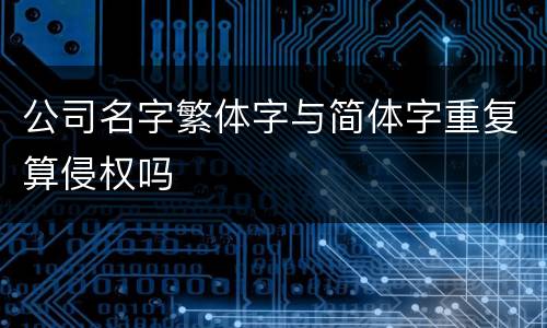 公司名字繁体字与简体字重复算侵权吗