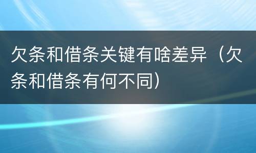 欠条和借条关键有啥差异（欠条和借条有何不同）