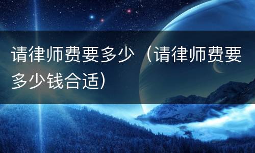 请律师费要多少（请律师费要多少钱合适）