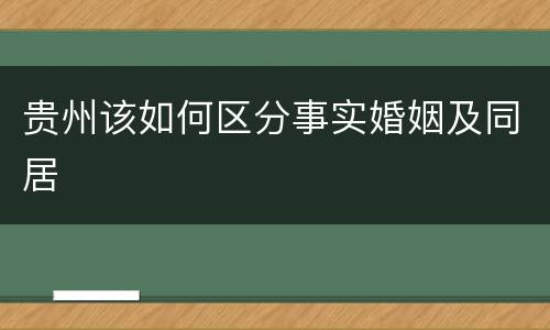 贵州该如何区分事实婚姻及同居