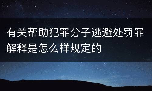 有关帮助犯罪分子逃避处罚罪解释是怎么样规定的