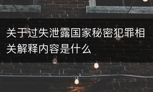 关于过失泄露国家秘密犯罪相关解释内容是什么