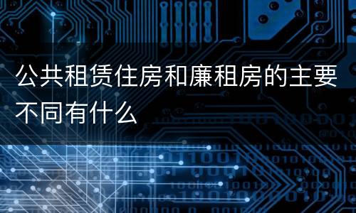 公共租赁住房和廉租房的主要不同有什么