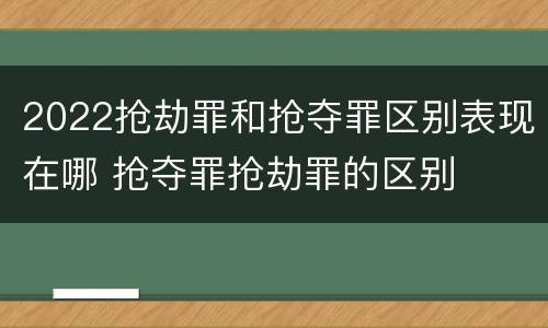 2022抢劫罪和抢夺罪区别表现在哪 抢夺罪抢劫罪的区别