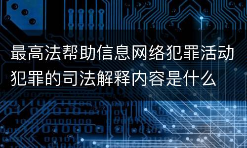 最高法帮助信息网络犯罪活动犯罪的司法解释内容是什么