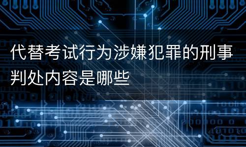 代替考试行为涉嫌犯罪的刑事判处内容是哪些