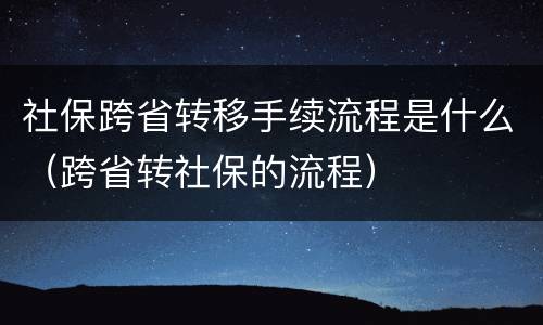 社保跨省转移手续流程是什么（跨省转社保的流程）