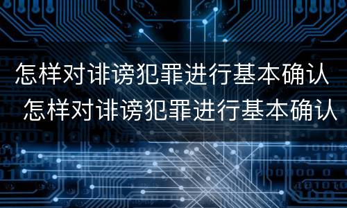 怎样对诽谤犯罪进行基本确认 怎样对诽谤犯罪进行基本确认处理