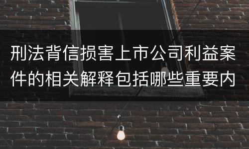 刑法背信损害上市公司利益案件的相关解释包括哪些重要内容