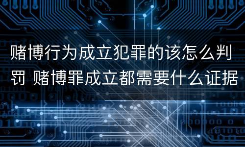 赌博行为成立犯罪的该怎么判罚 赌博罪成立都需要什么证据