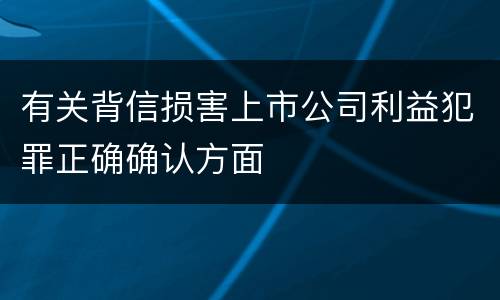 有关背信损害上市公司利益犯罪正确确认方面