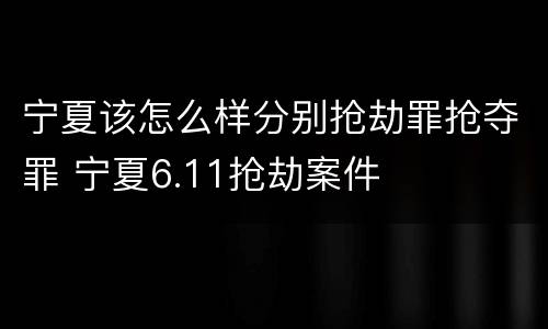 宁夏该怎么样分别抢劫罪抢夺罪 宁夏6.11抢劫案件