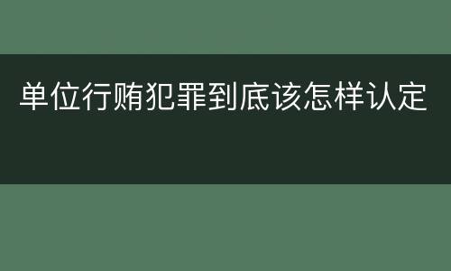 单位行贿犯罪到底该怎样认定