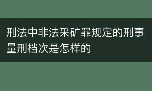 刑法中非法采矿罪规定的刑事量刑档次是怎样的