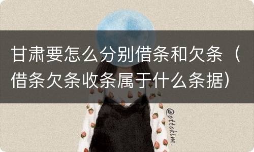 甘肃要怎么分别借条和欠条（借条欠条收条属于什么条据）
