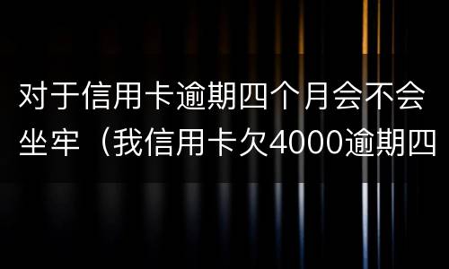 对于信用卡逾期四个月会不会坐牢（我信用卡欠4000逾期四个月）