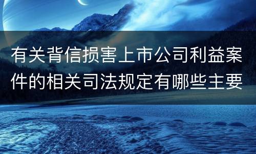 有关背信损害上市公司利益案件的相关司法规定有哪些主要内容