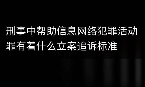 刑事中帮助信息网络犯罪活动罪有着什么立案追诉标准