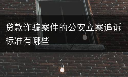 贷款诈骗案件的公安立案追诉标准有哪些