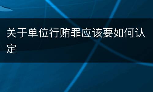 关于单位行贿罪应该要如何认定
