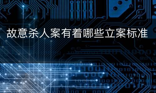 故意杀人案有着哪些立案标准