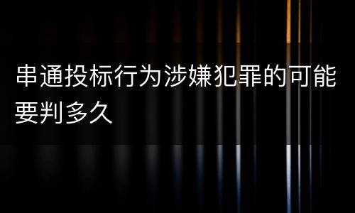 串通投标行为涉嫌犯罪的可能要判多久
