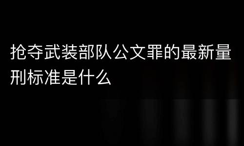 抢夺武装部队公文罪的最新量刑标准是什么