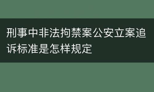 刑事中非法拘禁案公安立案追诉标准是怎样规定