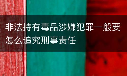非法持有毒品涉嫌犯罪一般要怎么追究刑事责任