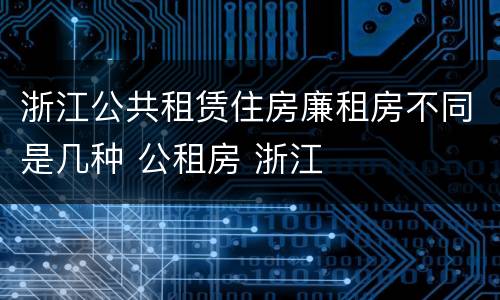 浙江公共租赁住房廉租房不同是几种 公租房 浙江
